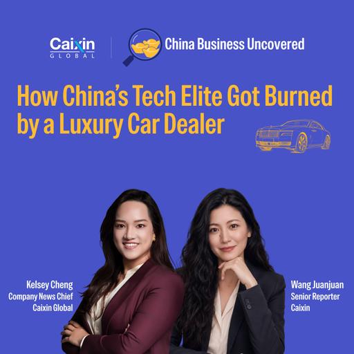 China Business Uncovered #5: How China's Tech Elite Got Burned by a Failing Luxury-Car Dealer