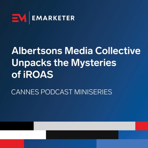 Cannes Miniseries Podcast: Albertsons Media Collective Unpacks the Mysteries of iROAS
