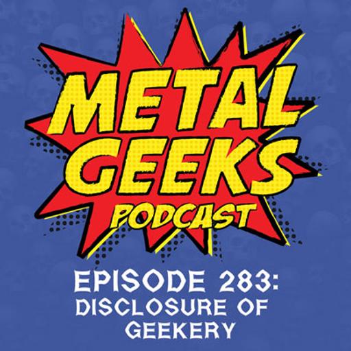 Metal Geeks 283: Disclosure of Geekery