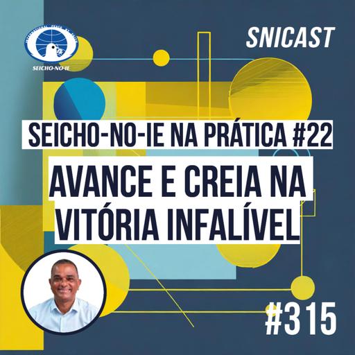 SNICAST #315 - Seicho-No-Ie na Prática #22: Avance e creia na vitória infalível