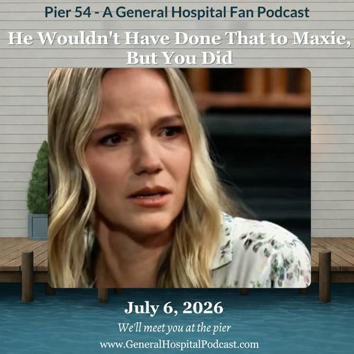 Episode 768: He Wouldn't Have Done That to Maxie, But You Did 7/6/26