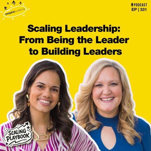 331. Scaling Leadership: From Being the Leader to Building Leaders