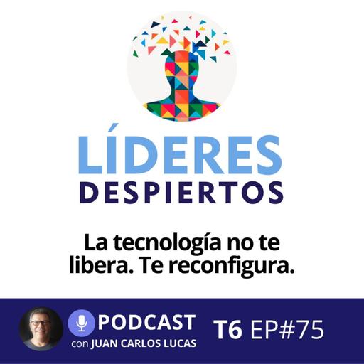 #75 La tecnología no te libera. Te reconfigura.