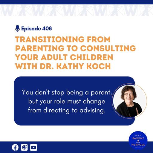 Ep. 408: Transitioning from Parenting to Consulting Your Adult Children with Dr. Kathy Koch