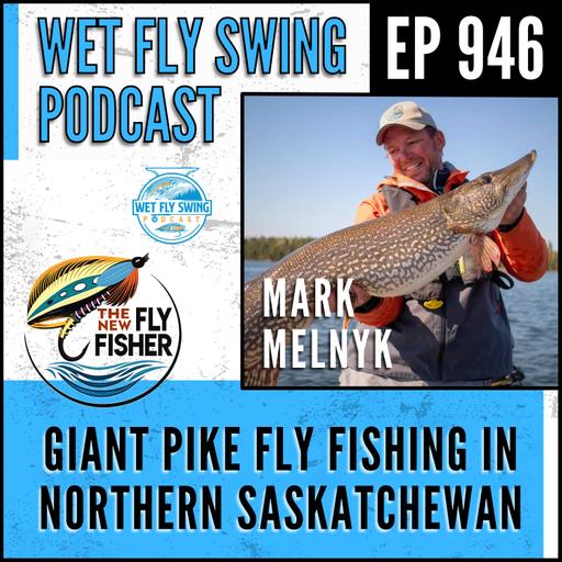 946 | Fly Fishing for Giant Pike in Northern Saskatchewan with Mark Melnyk of The New Fly Fisher