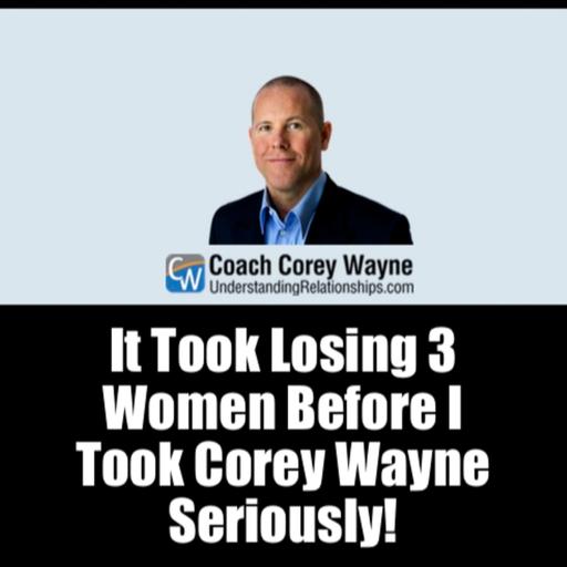 It Took Losing 3 Women Before I Took Corey Wayne Seriously!