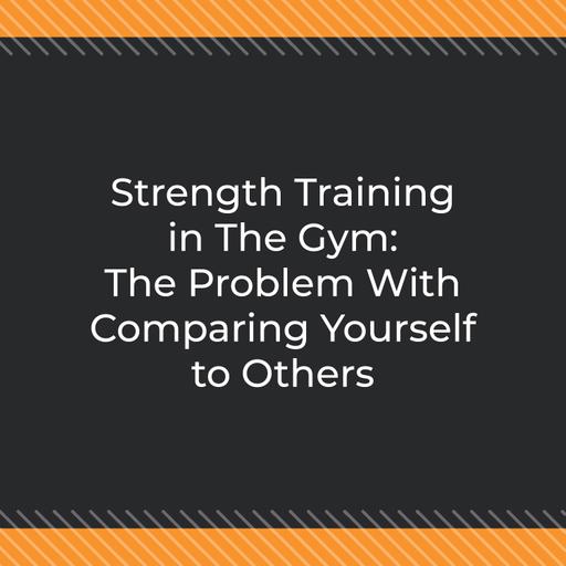 Strength Training in The Gym: The Problem With Comparing Yourself to Others