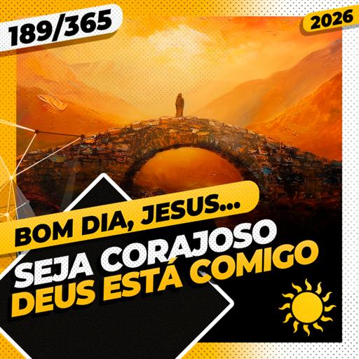 SEJA CORAJOSO: DEUS ESTÁ COMIGO - Bom dia, Jesus! 189/365 (2026)
