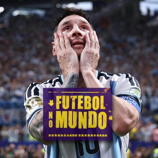Futebol No Mundo #602: Messi vai às lágrimas com virada épica da Argentina e muito mais!