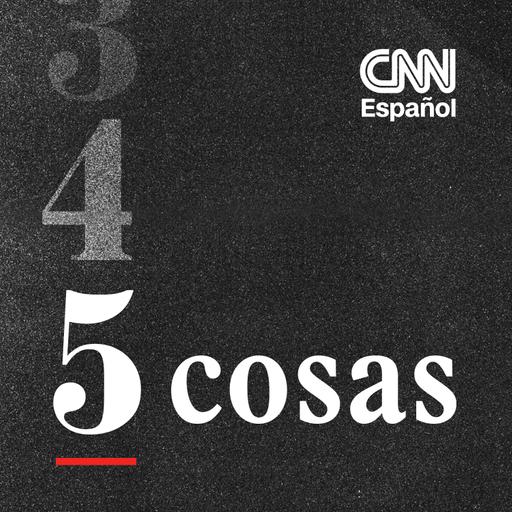 CNN 5 cosas 07/09/2026 6 am