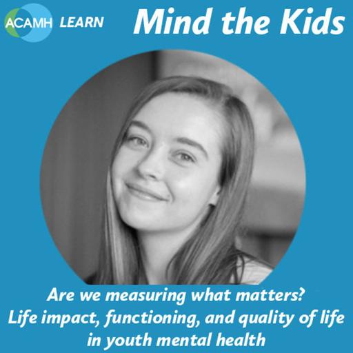 S9 Ep9: Are we measuring what matters? Life impact, functioning, and quality of life in youth mental health - A Mind the Kids podcast