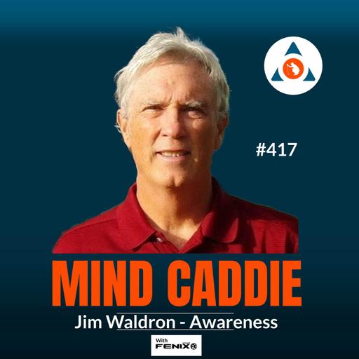 The Hidden Skill That Changes Everything: Awareness, Attention & Better Golf with Jim Waldron #417