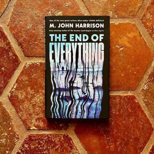 The End of Everything, with M. John Harrison