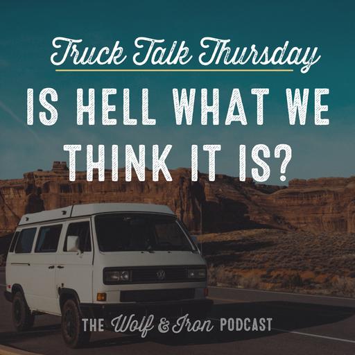 Is Hell What We Think it Is? // TRUCK TALK THURSDAY