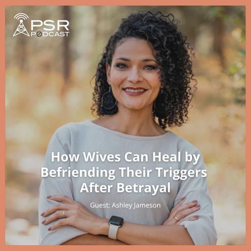 How Wives Can Heal by Befriending Their Triggers After Betrayal