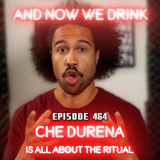 And Now We Drink Episode 464: With Che Durena pt 1