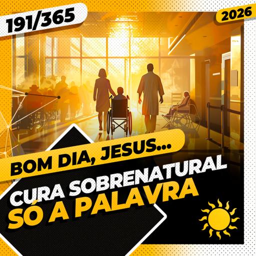 CURA SOBRENATURAL: SÓ A PALAVRA - Bom dia, Jesus! 191/365 (2026)