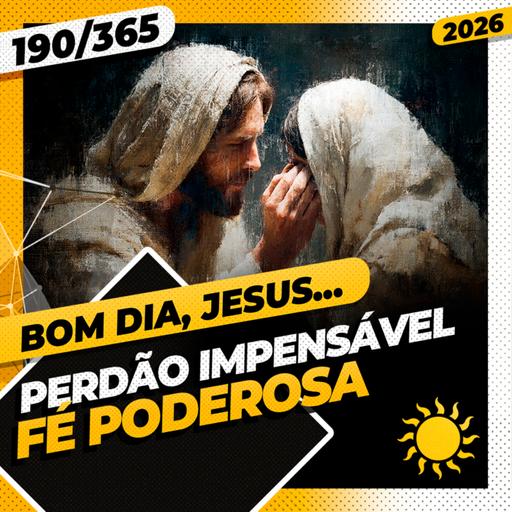 PERDÃO IMPENSÁVEL: FÉ PODEROSA - Bom dia, Jesus! 190/365 (2026)