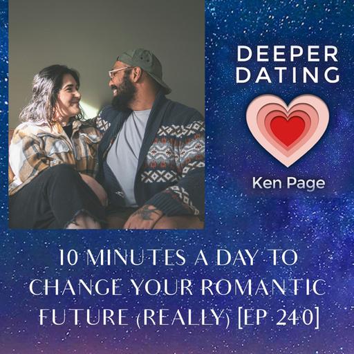 10 Minutes A Day To Change Your Romantic Future (Really) [EP 240]