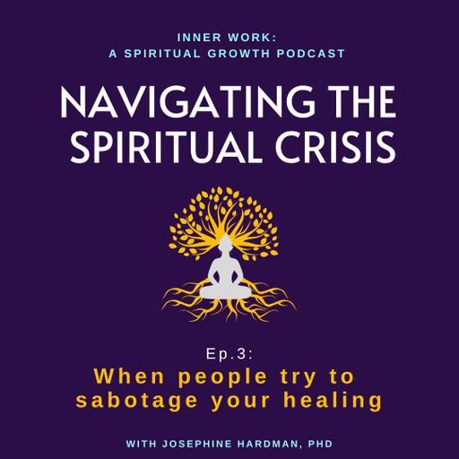 NAVIGATING THE SPIRITUAL CRISIS: 3 - When other people try to sabotage or stop your healing