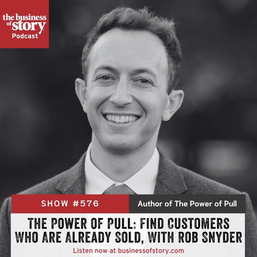#576: The Power of Pull: Find Customers Who Are Already Sold, With Rob Snyder