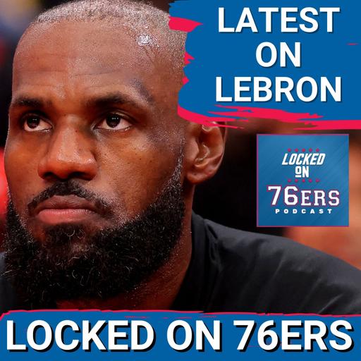 Tracking the LATEST on LeBron James' CHANCES of Signing with the Sixers - Philadelphia 76ers Podcast