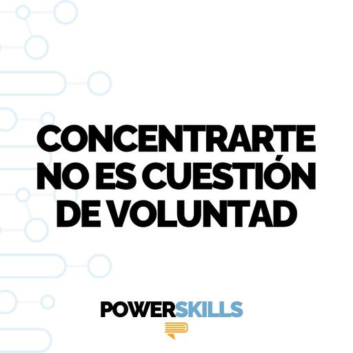 Concentrarte no es cuestión de voluntad - PowerSkills con Luis Ramos