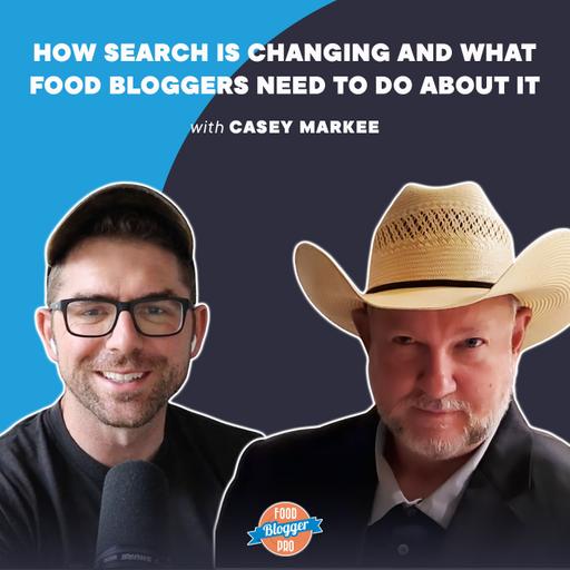 How Search Is Changing and What Food Bloggers Need to Do About It with Casey Markee