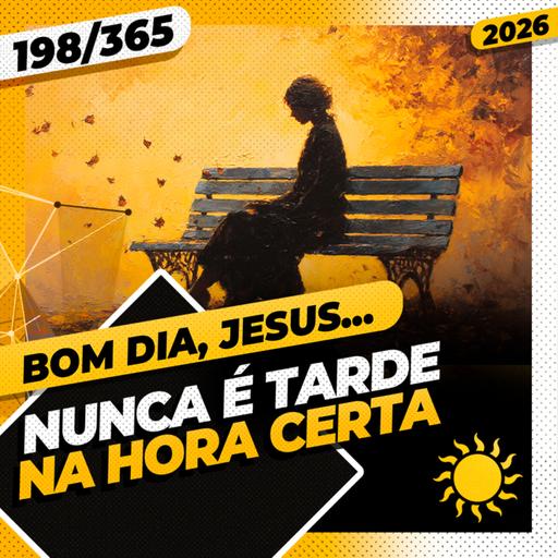 NUNCA É TARDE: NA HORA CERTA - Bom dia, Jesus! 198/365 (2026)