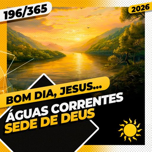 ÁGUAS CORRENTES: SEDE DE DEUS - Bom dia, Jesus! 196/365 (2026)