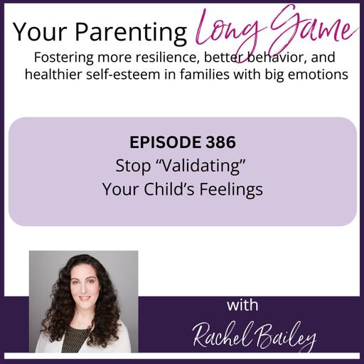 Episode 386: Stop Validating Your Child's Feelings