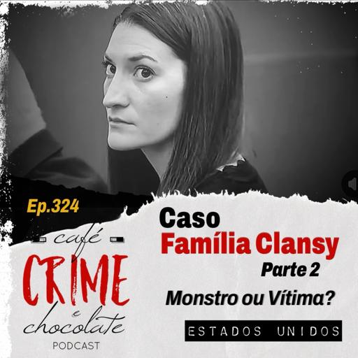 324 - Caso Família Clancy - Parte 2 - Monstro ou Vítima? | EUA