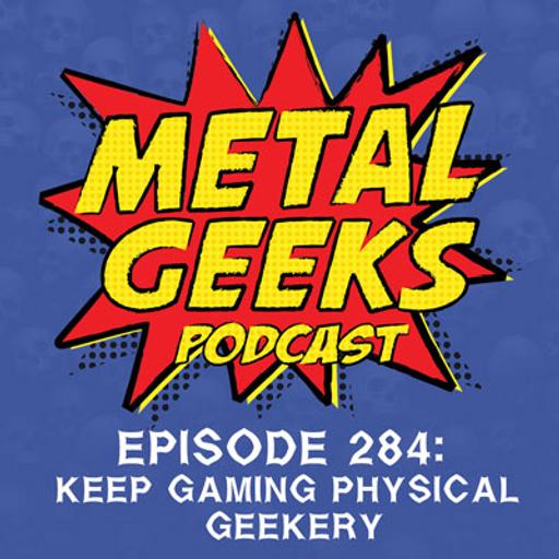 Metal Geeks 284: Keep Gaming Physical Geekery
