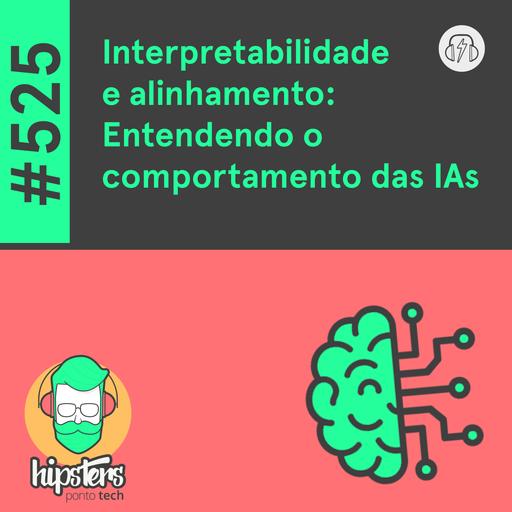 Interpretabilidade e alinhamento: Entendendo o comportamento das IAs – Hipsters Ponto Tech #525