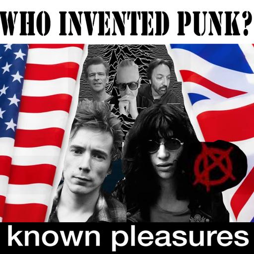 Known Pleasures Ep 64 - Who Invented Punk?