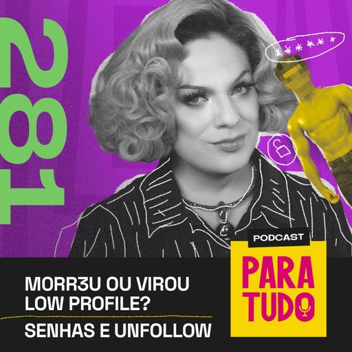 #281 - Deixar de seguir pessoas, low profile e senhas
