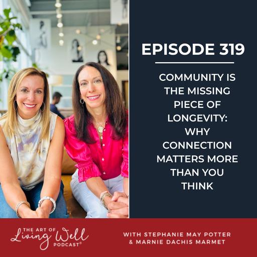 E319: Community Is the Missing Piece of Longevity: Why Connection Matters More Than You Think