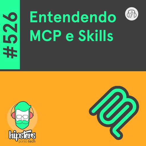 Entendendo MCP e Skills – Hipsters Ponto Tech #526