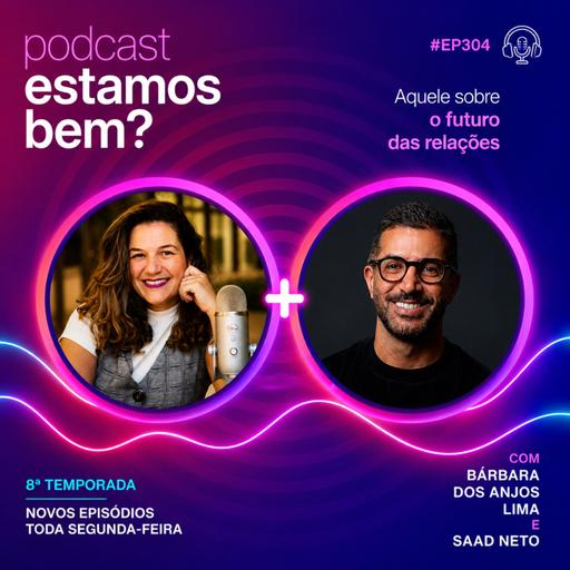 #304 - Aquele sobre o futuro das relações (com Saad Neto)