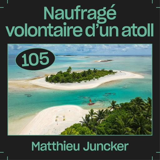 #105 — Naufragé volontaire d'un atoll, avec Matthieu Juncker