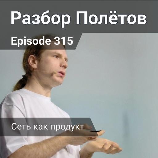 Episode 315 - Interview - Сеть как продукт