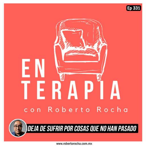 Ep 331 Deja de sufrir por cosas que no han pasado