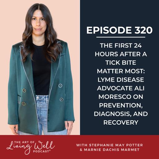 E320: The First 24 Hours After a Tick Bite Matter Most: Lyme Disease Advocate Ali Moresco on Prevention, Diagnosis, and Recovery