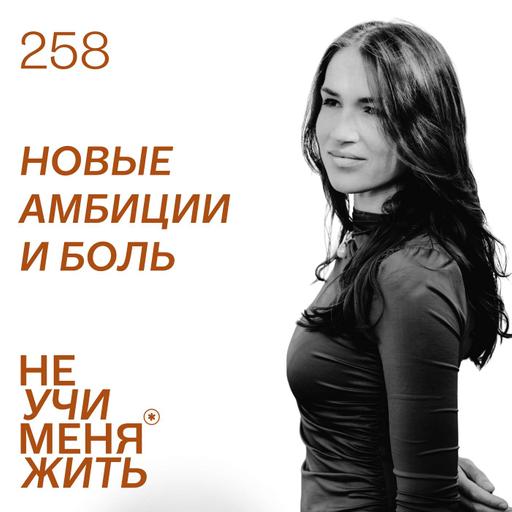 258. Новые амбиции и боль. Как не потерять себя, даже достигая большие вещи.