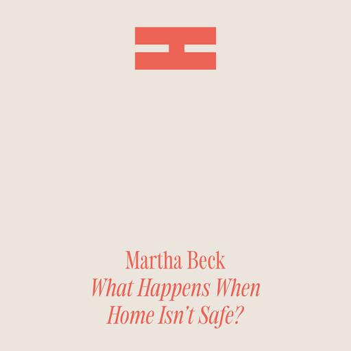 Martha Beck: What Happens When Home Isn’t Safe?