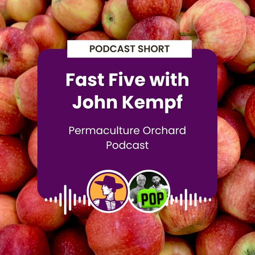 Podcast Short: Fast Five with John Kempf on the Permaculture Orchard Podcast