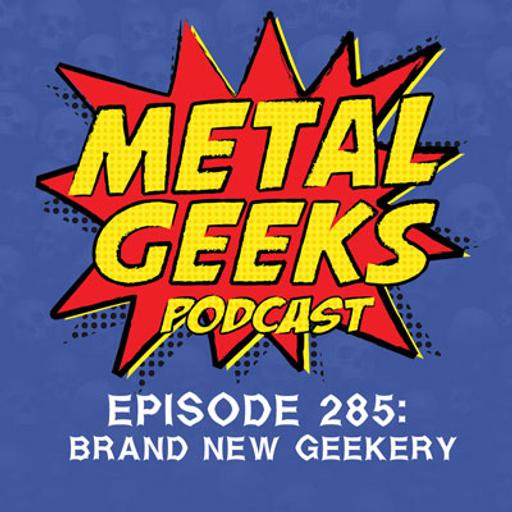 Metal Geeks 285: Brand New Geekery