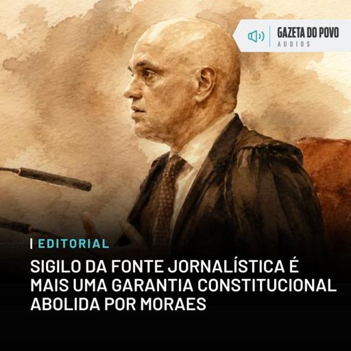 Editorial: Sigilo da fonte jornalística é mais uma garantia constitucional abolida por Moraes