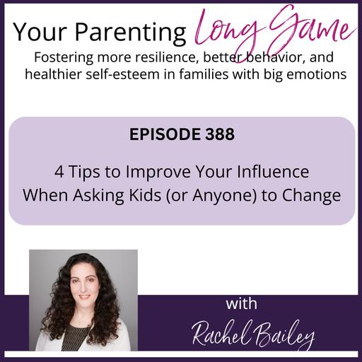 Episode 388: 4 Tips to Improve Your Influence When Asking Kids (or Anyone) to Change