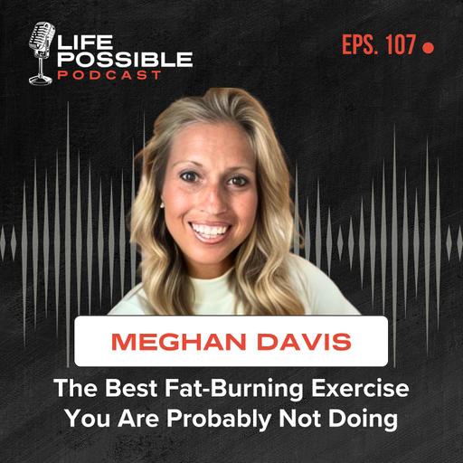 The Best Fat-Burning Exercise You Are Probably Not Doing – Life Possible Podcast 107 – Meghan Davis